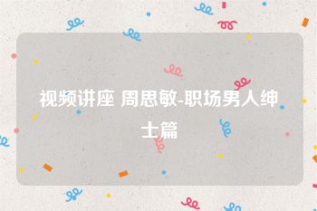 视频讲座 周思敏-职场男人绅士篇