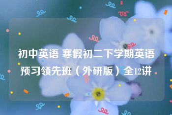 初中英语 寒假初二下学期英语预习领先班（外研版）全12讲