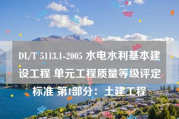 DL/T 5113.1-2005 水电水利基本建设工程 单元工程质量等级评定标准 第1部分：土建工程