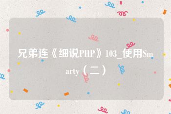 兄弟连《细说PHP》103_使用Smarty（二）