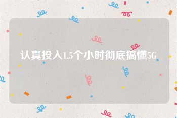 认真投入1.5个小时彻底搞懂5G