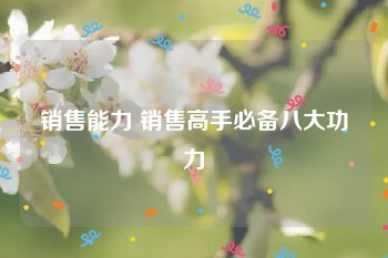 销售能力 销售高手必备八大功力