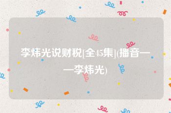 李炜光说财税[全45集](播音——李炜光)