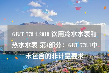 GB/T 778.4-2018 饮用冷水水表和热水水表 第4部分：GBT 778.1中未包含的非计量要求