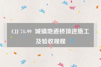 CJJ 74-99  城镇地道桥顶进施工及验收规程