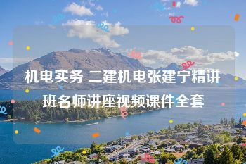 机电实务 二建机电张建宁精讲班名师讲座视频课件全套