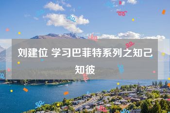刘建位 学习巴菲特系列之知己知彼