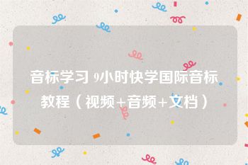 音标学习 9小时快学国际音标教程（视频+音频+文档）
