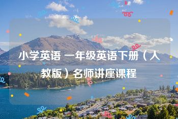 小学英语 一年级英语下册（人教版）名师讲座课程