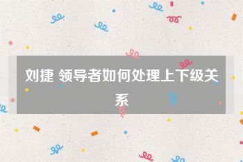 刘捷 领导者如何处理上下级关系