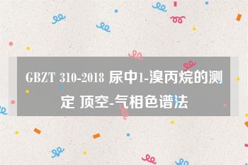 GBZT 310-2018 尿中1-溴丙烷的测定 顶空-气相色谱法