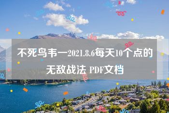 不死鸟韦一2021.8.6每天10个点的无敌战法 PDF文档