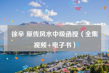 徐辛 原传风水中级函授（全集视频+电子书）