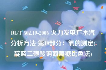 DL/T 502.19-2006 火力发电厂水汽分析方法 第19部分：氧的测定(靛蓝二磺酸钠葡萄糖比色法)