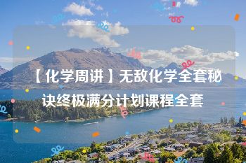 【化学周讲】无敌化学全套秘诀终极满分计划课程全套