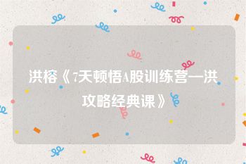 洪榕《7天顿悟A股训练营—洪攻略经典课》