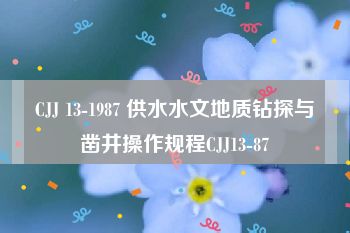 CJJ 13-1987 供水水文地质钻探与凿井操作规程CJJ13-87