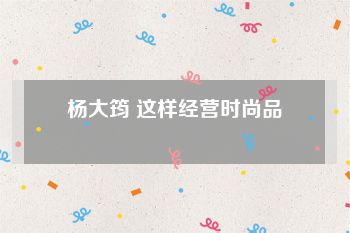 杨大筠 这样经营时尚品