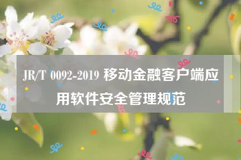 JR/T 0092-2019 移动金融客户端应用软件安全管理规范