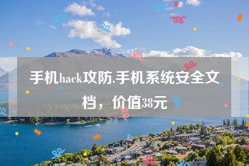 手机hack攻防.手机系统安全文档，价值38元