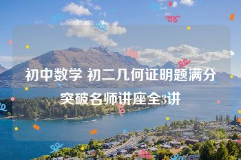 初中数学 初二几何证明题满分突破名师讲座全3讲