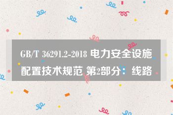 GB/T 36291.2-2018 电力安全设施配置技术规范 第2部分：线路