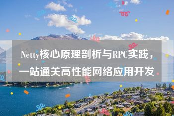 Netty核心原理剖析与RPC实践，一站通关高性能网络应用开发