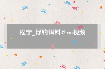 程宁_浮钓饵料32.rm视频