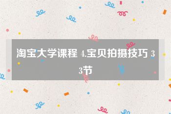 淘宝大学课程 4.宝贝拍摄技巧 33节