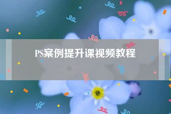 PS案例提升课视频教程