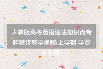 人教版高考英语语法知识点专题精讲教学视频(上学期 学费全免网)