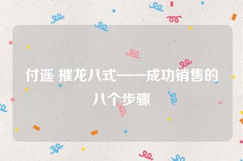 付遥 摧龙八式——成功销售的八个步骤