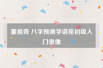董易奇 八字预测学讲座初级入门录像