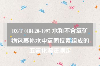 DZ/T 0184.20-1997 水和不含氧矿物包裹体水中氧同位素组成的五氟化溴法测定