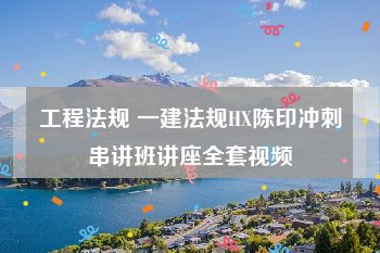 工程法规 一建法规HX陈印冲刺串讲班讲座全套视频