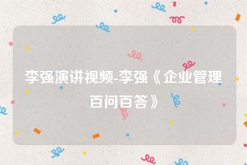 李强演讲视频-李强《企业管理百问百答》