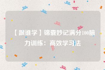 【跟谁学】锦囊妙记满分100脑力训练：高效学习法
