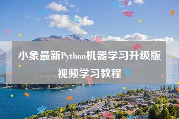 小象最新Python机器学习升级版视频学习教程
