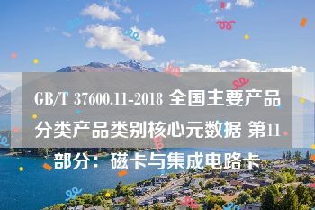 GB/T 37600.11-2018 全国主要产品分类产品类别核心元数据 第11部分：磁卡与集成电路卡