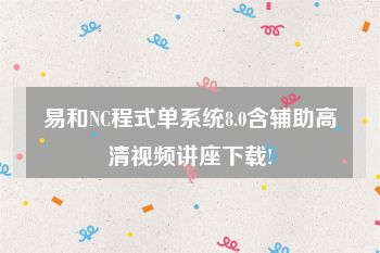 易和NC程式单系统8.0含辅助高清视频讲座下载!