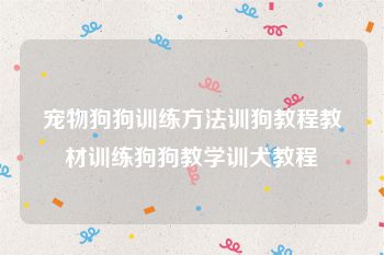 宠物狗狗训练方法训狗教程教材训练狗狗教学训犬教程