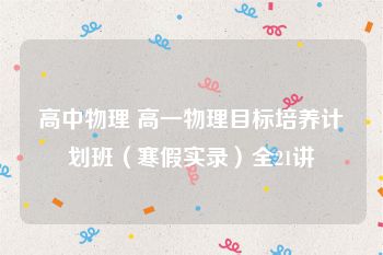高中物理 高一物理目标培养计划班（寒假实录）全21讲