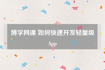 博学网课 如何快速开发轻量级App