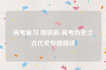 高考复习 邵轶辰-高考历史之古代史专题精讲