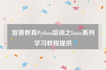 智普教育Python培训之linux系列学习教程提供