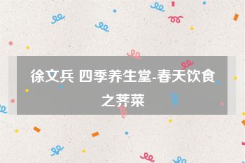 徐文兵 四季养生堂-春天饮食之荠菜