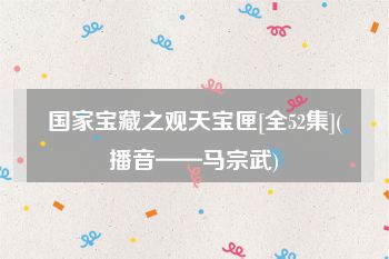 国家宝藏之观天宝匣[全52集](播音——马宗武)