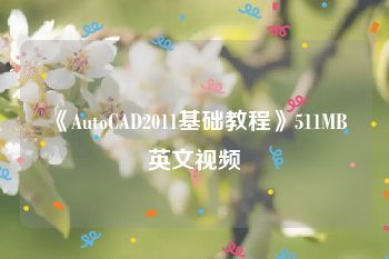 《AutoCAD2011基础教程》511MB英文视频