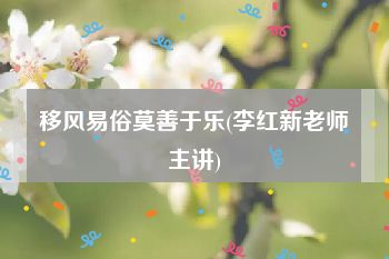 移风易俗莫善于乐(李红新老师主讲)