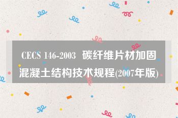 CECS 146-2003  碳纤维片材加固混凝土结构技术规程(2007年版)